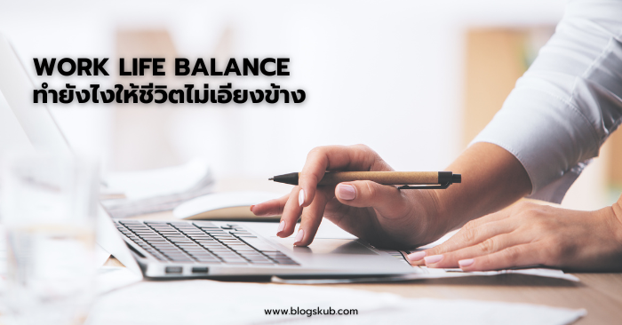 Work Life Balance ทำยังไงให้ชีวิตไม่เอียงข้าง