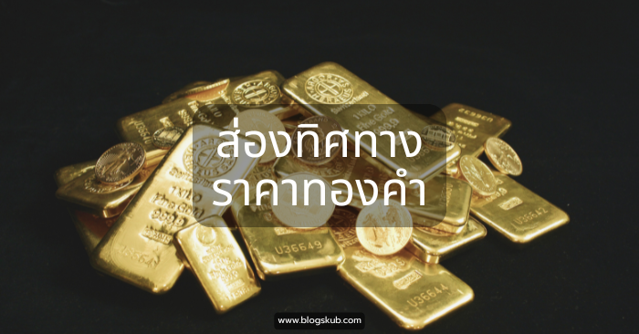 ส่องทิศทาง "ราคาทองคำ"