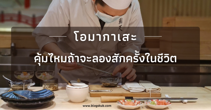 โอมากาเสะ คุ้มไหมถ้าจะลองสักครั้งในชีวิต?