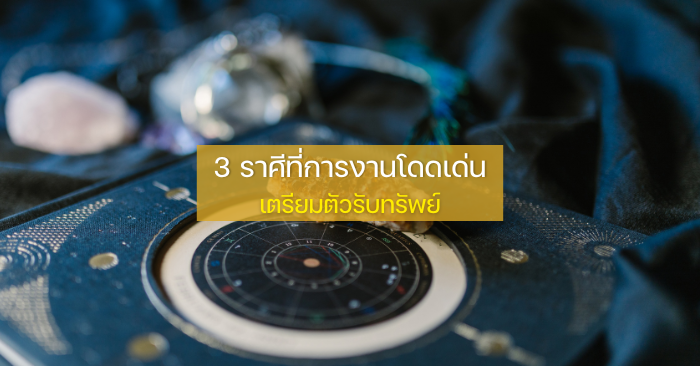 3 ราศีที่การงานโดดเด่น ช่วงนี้เตรียมตัวรับทรัพย์แบบปัง ๆ